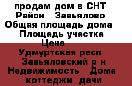 продам дом в СНТ › Район ­ Завьялово › Общая площадь дома ­ 45 › Площадь участка ­ 10 › Цена ­ 300 - Удмуртская респ., Завьяловский р-н Недвижимость » Дома, коттеджи, дачи продажа   . Удмуртская респ.